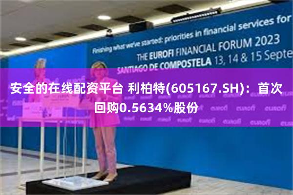 安全的在线配资平台 利柏特(605167.SH)：首次回购0.5634%股份