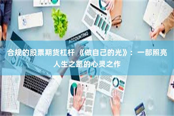 合规的股票期货杠杆 《做自己的光》：一部照亮人生之路的心灵之作