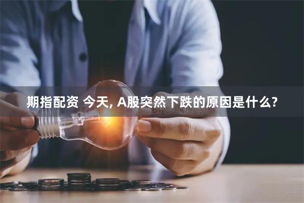 期指配资 今天, A股突然下跌的原因是什么?