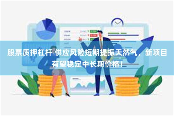 股票质押杠杆 供应风险短期提振天然气，新项目有望稳定中长期价格！
