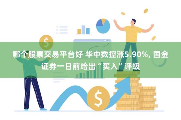 哪个股票交易平台好 华中数控涨5.90%, 国金证券一日前给出“买入”评级