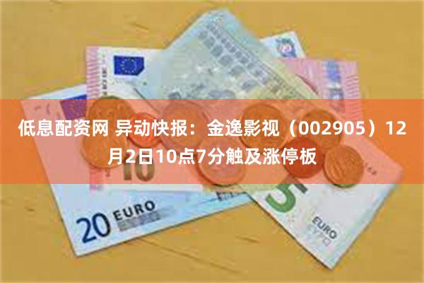 低息配资网 异动快报：金逸影视（002905）12月2日10点7分触及涨停板