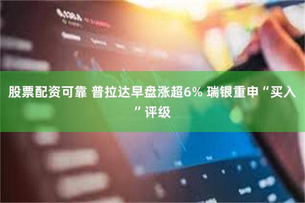 股票配资可靠 普拉达早盘涨超6% 瑞银重申“买入”评级