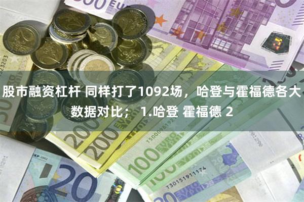 股市融资杠杆 同样打了1092场，哈登与霍福德各大数据对比； 1.哈登 霍福德 2