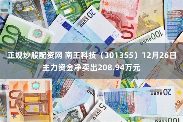 正规炒股配资网 南王科技（301355）12月26日主力资金净卖出208.94万元