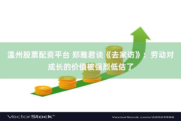 温州股票配资平台 郑雅君谈《去家访》：劳动对成长的价值被强烈低估了