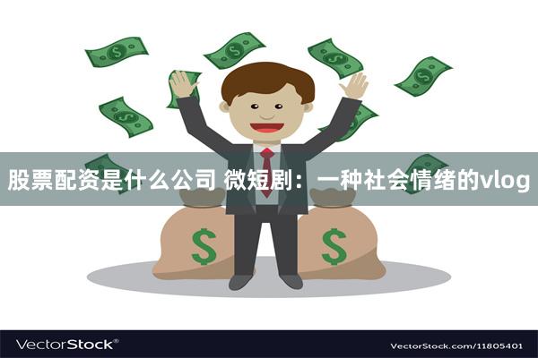股票配资是什么公司 微短剧：一种社会情绪的vlog