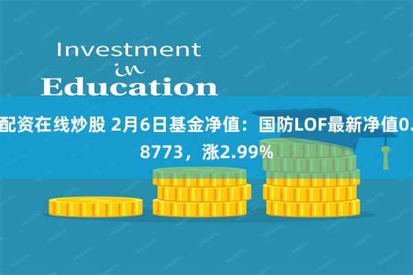 配资在线炒股 2月6日基金净值：国防LOF最新净值0.8773，涨2.99%