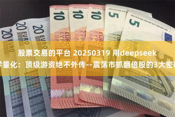 股票交易的平台 20250319 用deepseek学量化：顶级游资绝不外传--震荡市抓翻倍股的3大密码