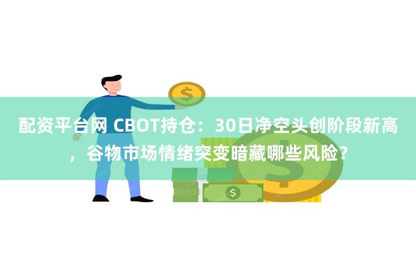 配资平台网 CBOT持仓：30日净空头创阶段新高，谷物市场情绪突变暗藏哪些风险？