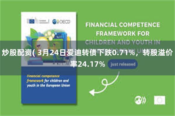 炒股配资( 3月24日爱迪转债下跌0.71%，转股溢价率24.17%
