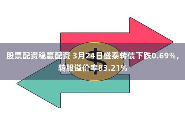 股票配资稳赢配资 3月24日盛泰转债下跌0.69%，转股溢价率83.21%