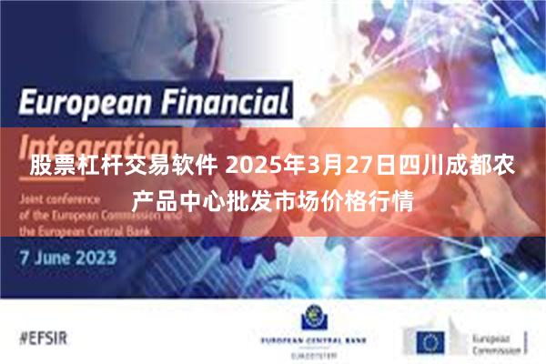 股票杠杆交易软件 2025年3月27日四川成都农产品中心批发市场价格行情