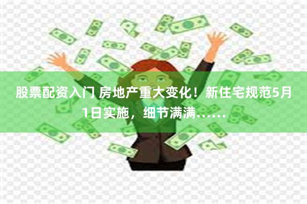 股票配资入门 房地产重大变化！新住宅规范5月1日实施，细节满满……