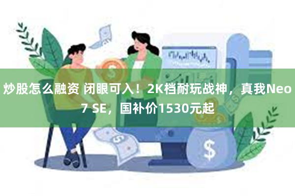 炒股怎么融资 闭眼可入！2K档耐玩战神，真我Neo7 SE，国补价1530元起
