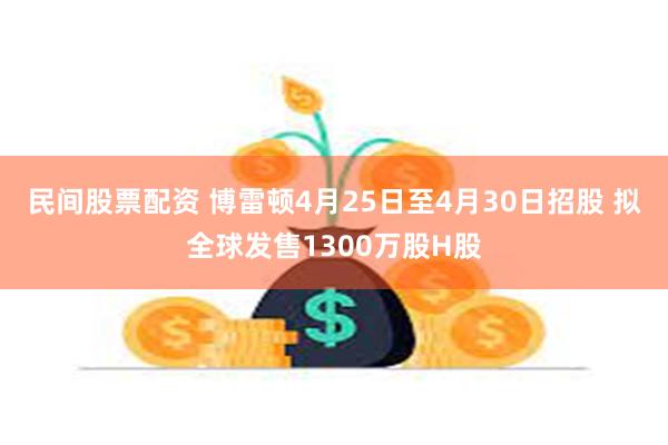 民间股票配资 博雷顿4月25日至4月30日招股 拟全球发售1300万股H股