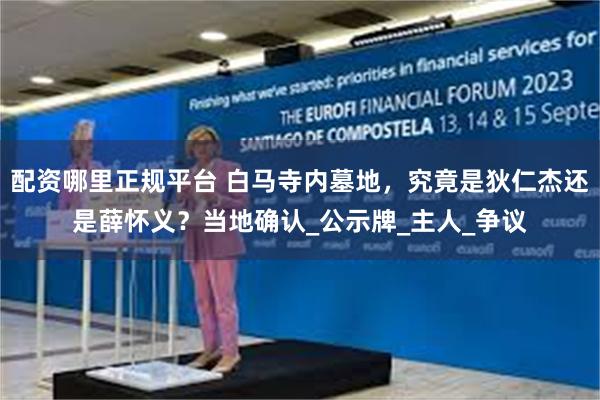 配资哪里正规平台 白马寺内墓地，究竟是狄仁杰还是薛怀义？当地确认_公示牌_主人_争议