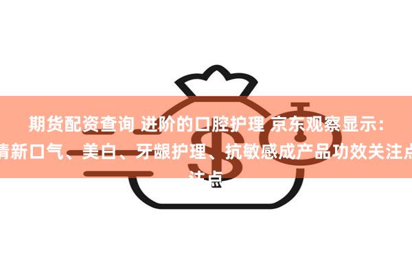期货配资查询 进阶的口腔护理 京东观察显示：清新口气、美白、牙龈护理、抗敏感成产品功效关注点