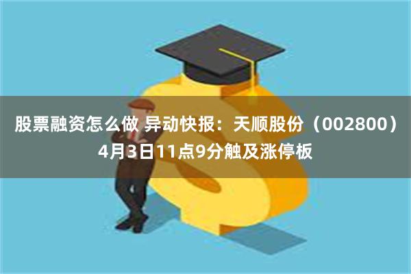 股票融资怎么做 异动快报：天顺股份（002800）4月3日11点9分触及涨停板