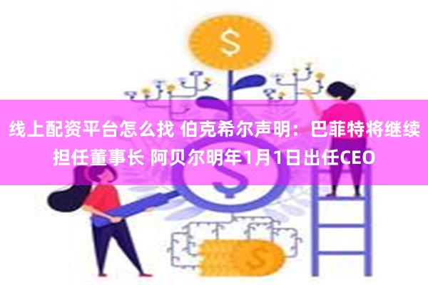 线上配资平台怎么找 伯克希尔声明：巴菲特将继续担任董事长 阿贝尔明年1月1日出任CEO