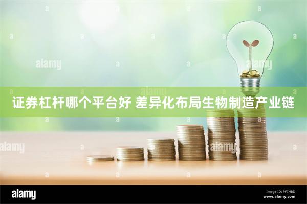 证券杠杆哪个平台好 差异化布局生物制造产业链