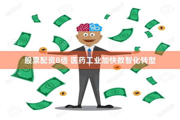 股票配资8倍 医药工业加快数智化转型