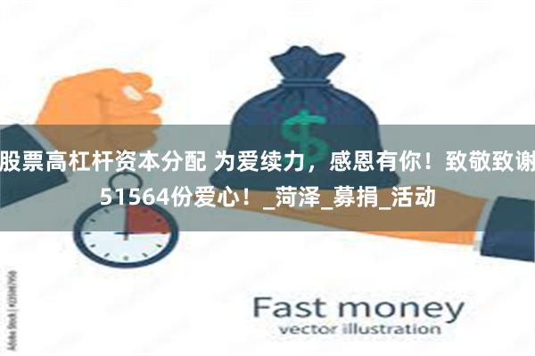 股票高杠杆资本分配 为爱续力，感恩有你！致敬致谢51564份爱心！_菏泽_募捐_活动