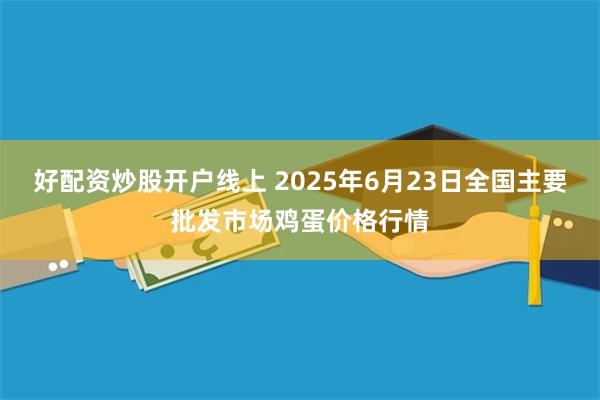 好配资炒股开户线上 2025年6月23日全国主要批发市场鸡蛋价格行情