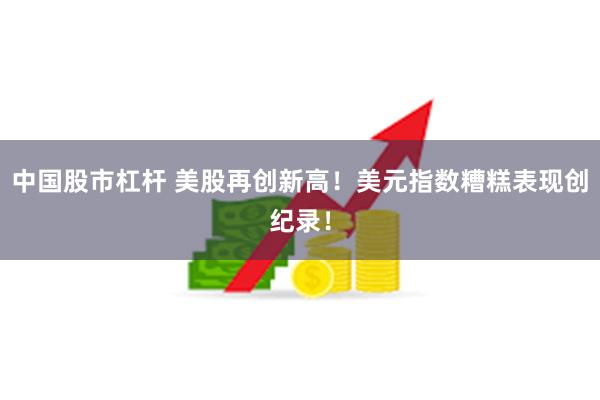 中国股市杠杆 美股再创新高！美元指数糟糕表现创纪录！