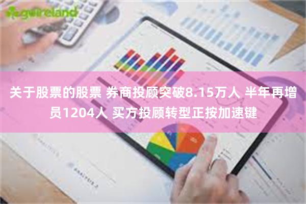 关于股票的股票 券商投顾突破8.15万人 半年再增员1204人 买方投顾转型正按加速键