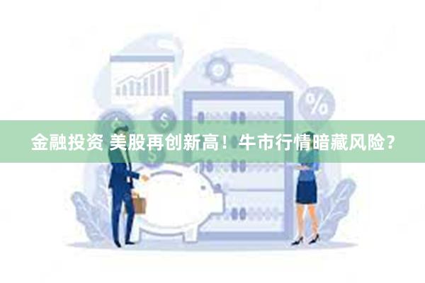 金融投资 美股再创新高！牛市行情暗藏风险？