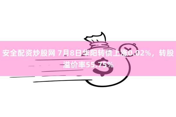安全配资炒股网 7月8日华阳转债上涨0.02%，转股溢价率55.75%