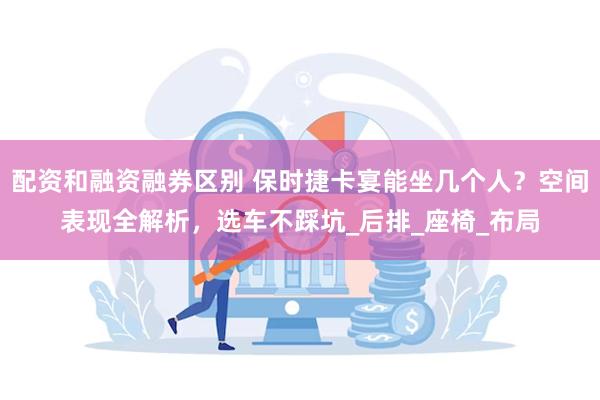 配资和融资融券区别 保时捷卡宴能坐几个人？空间表现全解析，选车不踩坑_后排_座椅_布局