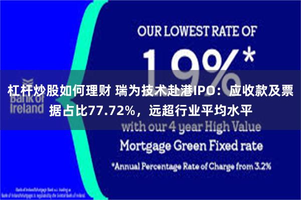 杠杆炒股如何理财 瑞为技术赴港IPO：应收款及票据占比77.72%，远超行业平均水平