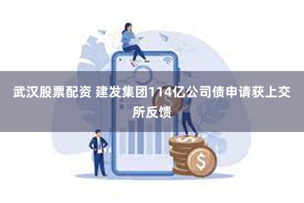 武汉股票配资 建发集团114亿公司债申请获上交所反馈