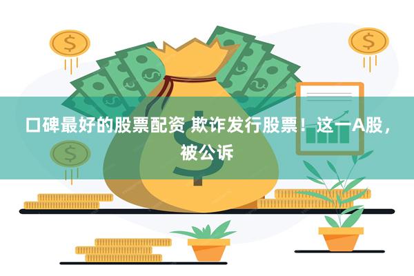 口碑最好的股票配资 欺诈发行股票！这一A股，被公诉