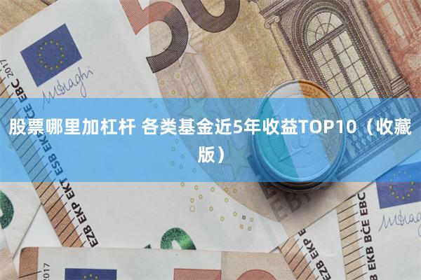 股票哪里加杠杆 各类基金近5年收益TOP10（收藏版）