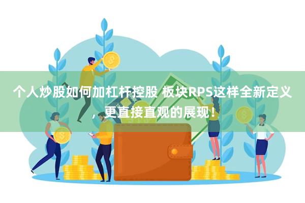 个人炒股如何加杠杆控股 板块RPS这样全新定义，更直接直观的展现！