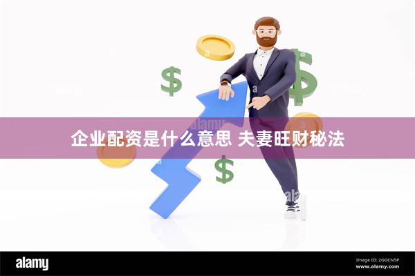 企业配资是什么意思 夫妻旺财秘法