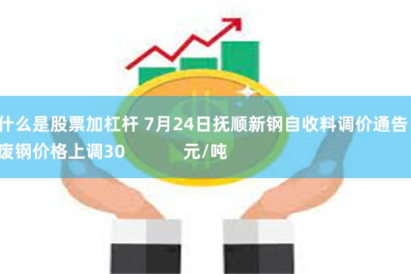 什么是股票加杠杆 7月24日抚顺新钢自收料调价通告：
废钢价格上调30元/吨