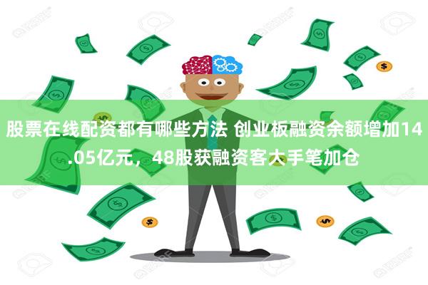 股票在线配资都有哪些方法 创业板融资余额增加14.05亿元，48股获融资客大手笔加仓