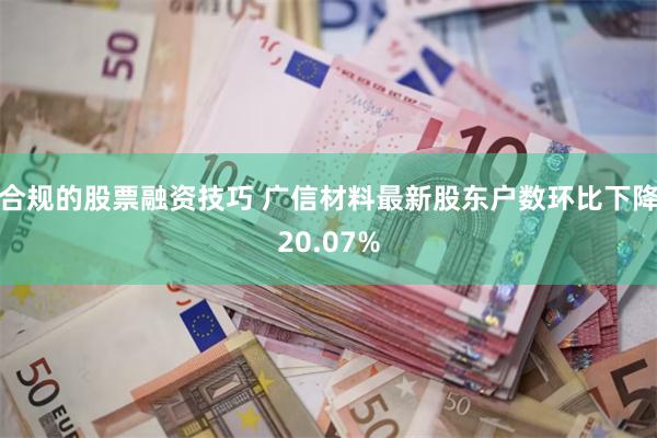 合规的股票融资技巧 广信材料最新股东户数环比下降20.07%