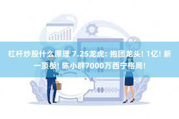 杠杆炒股什么原理 7.25龙虎: 抱团龙头! 1亿! 新一顶板! 陈小群7000万西宁格局!