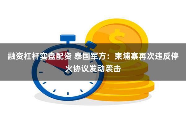 融资杠杆实盘配资 泰国军方：柬埔寨再次违反停火协议发动袭击