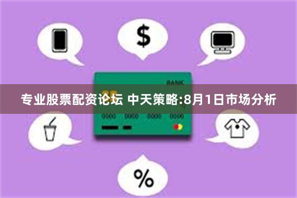 专业股票配资论坛 中天策略:8月1日市场分析