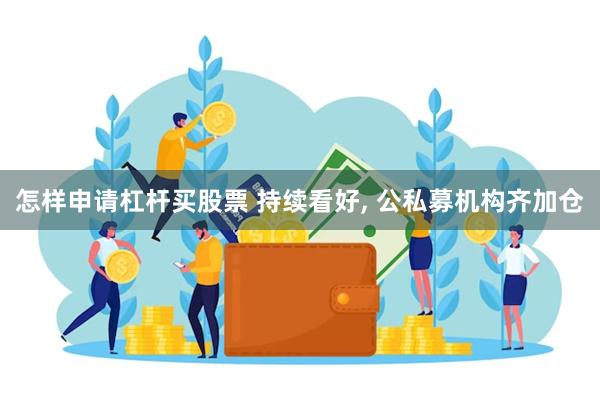 怎样申请杠杆买股票 持续看好, 公私募机构齐加仓