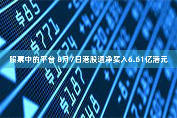 股票中的平台 8月7日港股通净买入6.61亿港元