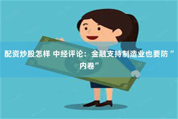 配资炒股怎样 中经评论：金融支持制造业也要防“内卷”