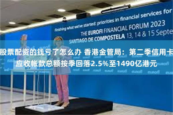 股票配资的钱亏了怎么办 香港金管局：第二季信用卡应收帐款总额按季回落2.5%至1490亿港元