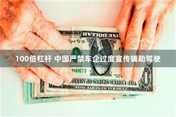 100倍杠杆 中国严禁车企过度宣传辅助驾驶